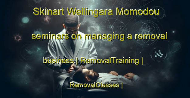 Skinart Wellingara Momodou seminars on managing a removal business | RemovalTraining | RemovalClasses | SkinartTraining-Gambia